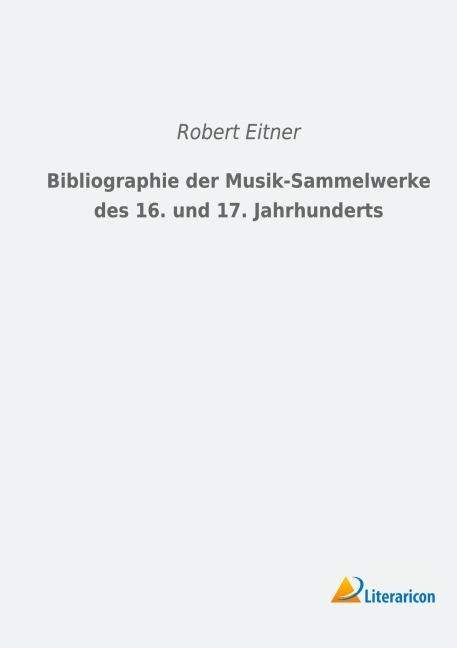 Bibliographie der Musik-Sammelwerke des 16. und 17. Jahrhunderts - Robert Eitner