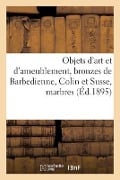 Objets d'Art Et d'Ameublement, Bronzes de Barbedienne, Colin Et Susse - Arthur Bloche