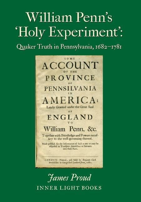 William Penn's 'Holy Experiment': Quaker Truth in Pennsylvania, 1682-1781 - James Proud