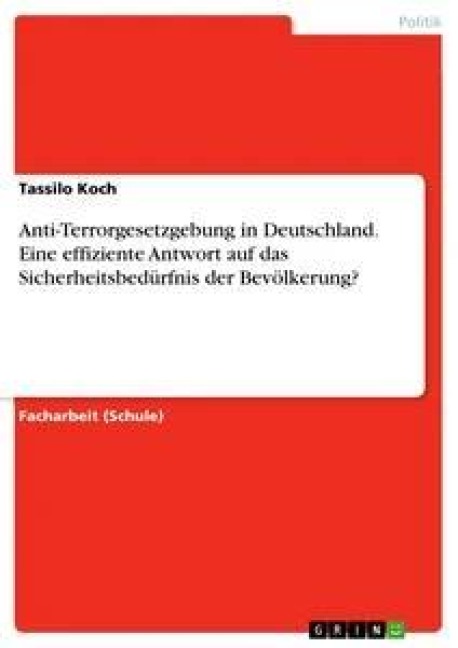 Anti-Terrorgesetzgebung in Deutschland. Eine effiziente Antwort auf das Sicherheitsbedürfnis der Bevölkerung? - Tassilo Koch