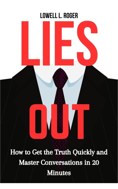 Lies Out: How to Get the Truth Quickly and Master Conversations in 20 Minutes - Lowell L. Roger