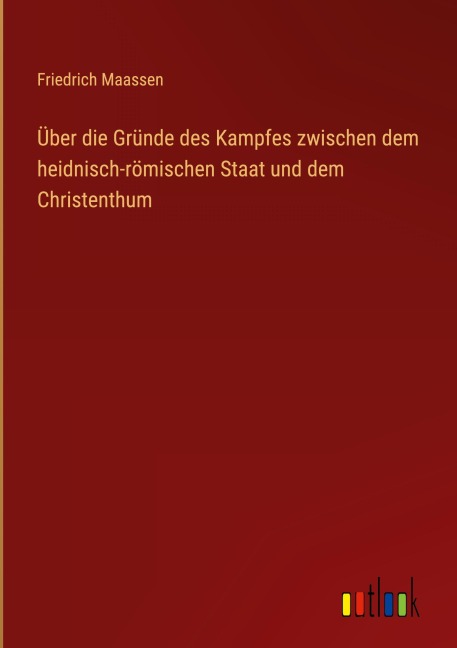 Über die Gründe des Kampfes zwischen dem heidnisch-römischen Staat und dem Christenthum - Friedrich Maassen