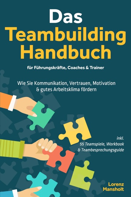 Das Teambuilding Handbuch für Führungskräfte, Coaches & Trainer: Wie Sie Kommunikation, Vertrauen, Motivation & gutes Arbeitsklima fördern - inkl. 55 Teamspiele, Workbook & Teambesprechungs-Guide - Lorenz Mansholt