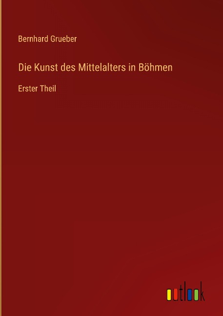 Die Kunst des Mittelalters in Böhmen - Bernhard Grueber