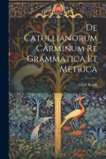 De Catullianorum Carminum Re Grammatica Et Metrica - Adolf Reeck