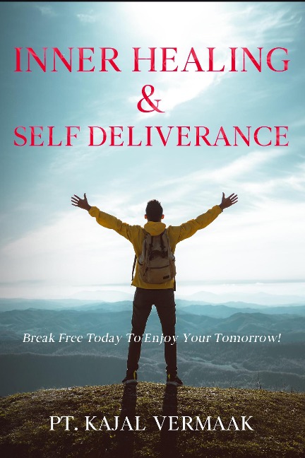 Inner  Healing & Self Deliverance: Break Free Today To Enjoy Your Tomorrow! - Kajal Vermaak