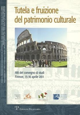 Tutela E Fruizione del Patrimonio Culturale: Atti del Convegno Di Studi (Firenze, 15-16 Aprile 2011) - 