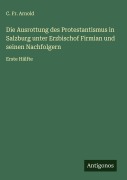 Cover-Bild zum Titel 'Die Ausrottung des Protestantismus in Salzburg unter Erzbischof Firmian und seinen Nachfolgern' von 'C. Fr. Arnold'