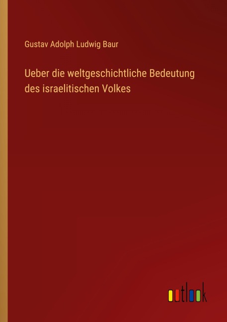 Ueber die weltgeschichtliche Bedeutung des israelitischen Volkes - Gustav Adolph Ludwig Baur