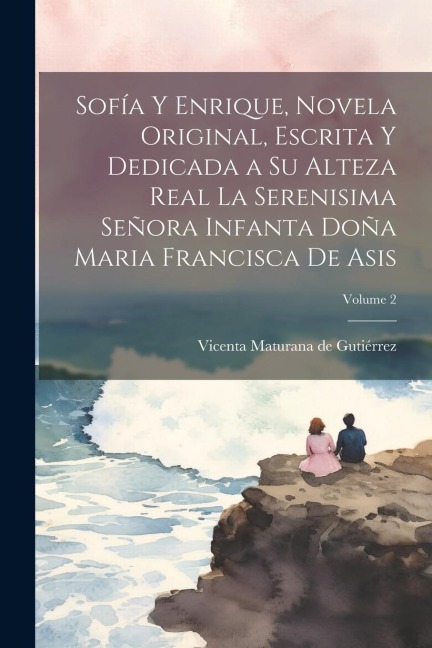 Sofía y Enrique, novela original, escrita y dedicada a Su Alteza Real la Serenisima Señora Infanta Doña Maria Francisca de Asis; Volume 2 - 