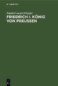 Friedrich I. König von Preußen - Johann Gustav Droysen