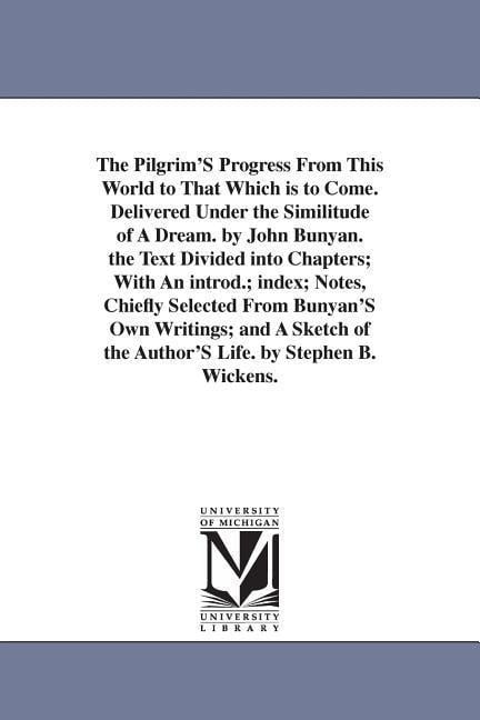 The Pilgrim'S Progress From This World to That Which is to Come. Delivered Under the Similitude of A Dream. by John Bunyan. the Text Divided into Chap - John Bunyan