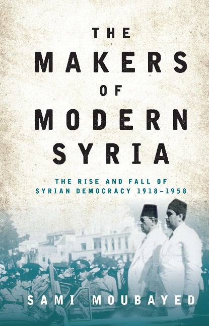 The Makers of Modern Syria - Sami Moubayed