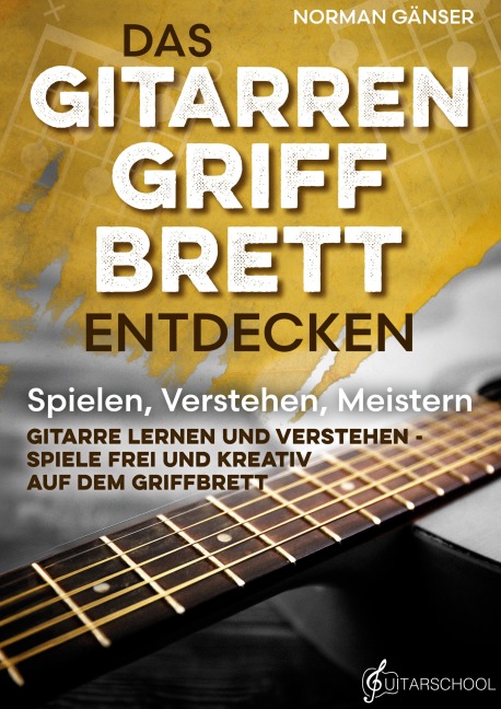 Das Gitarrengriffbrett entdecken - Spielen, Verstehen, Meistern - Norman Gänser