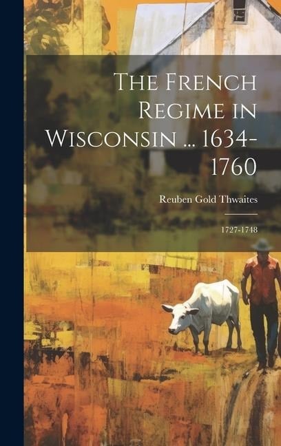 The French Regime in Wisconsin ... 1634-1760: 1727-1748 - Reuben Gold Thwaites