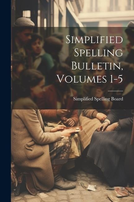 Simplified Spelling Bulletin, Volumes 1-5 - 