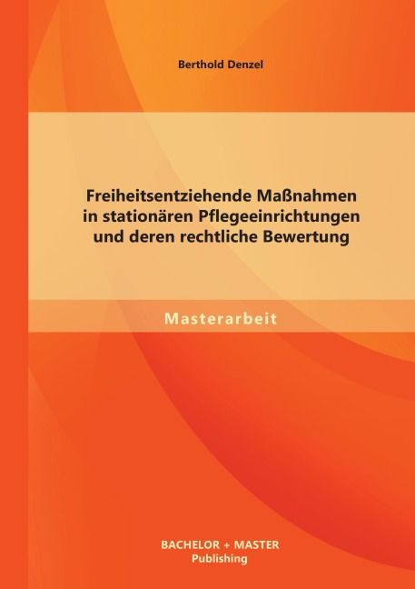 Freiheitsentziehende Maßnahmen in stationären Pflegeeinrichtungen und deren rechtliche Bewertung - Berthold Denzel