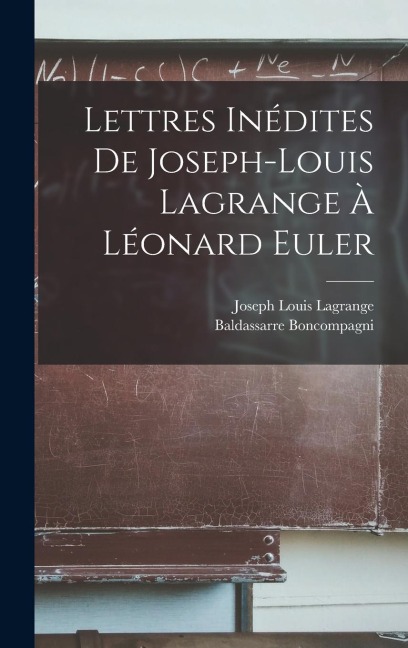 Lettres Inédites De Joseph-Louis Lagrange À Léonard Euler - Joseph Louis Lagrange, Baldassarre Boncompagni