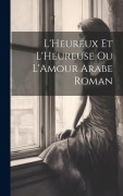Cover-Bild zum Titel 'L'Heureux et L'Heureuse ou L'Amour Arabe Roman' von 'Anonymous'