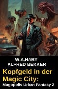 Kopfgeld in der Magic City: Magopolis Urban Fantasy 2 - W. A. Hary, Alfred Bekker