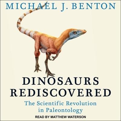 Dinosaurs Rediscovered Lib/E: The Scientific Revolution in Paleontology - Michael J. Benton