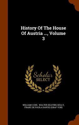 History Of The House Of Austria ..., Volume 3 - William Coxe
