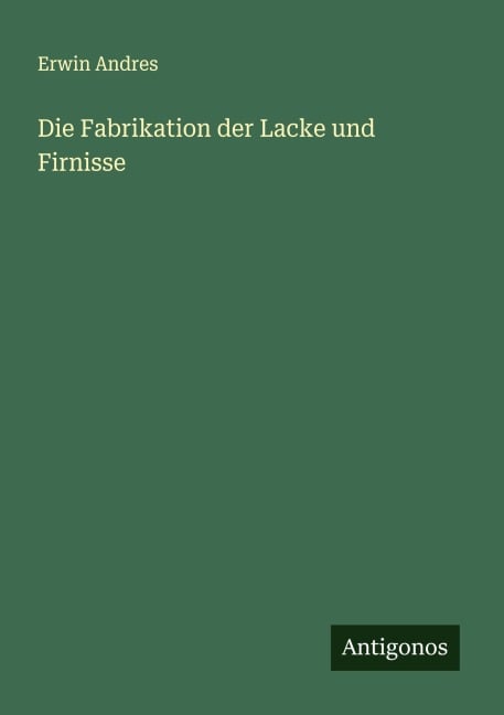 Die Fabrikation der Lacke und Firnisse - Erwin Andres