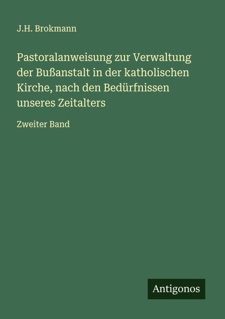Pastoralanweisung zur Verwaltung der Bußanstalt in der katholischen Kirche, nach den Bedürfnissen unseres Zeitalters - J. H. Brokmann