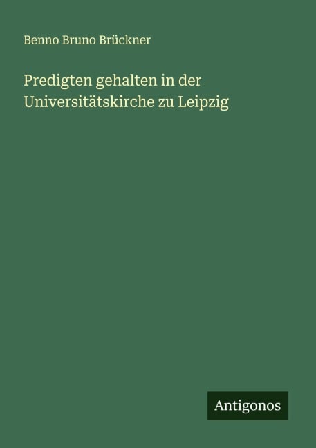 Predigten gehalten in der Universitätskirche zu Leipzig - Benno Bruno Brückner