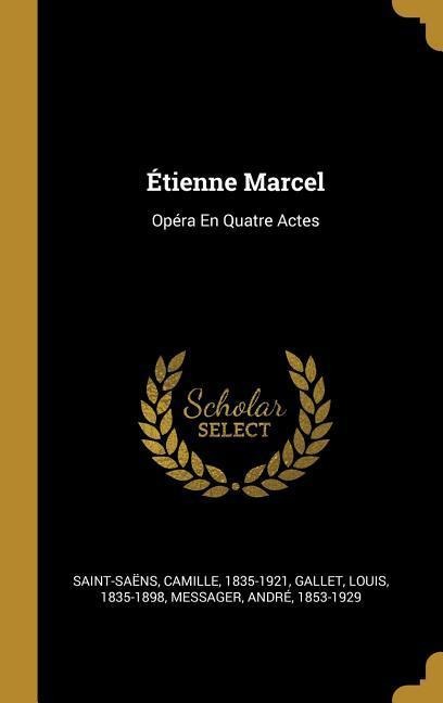 Étienne Marcel: Opéra En Quatre Actes - Camille Saint-Saëns, Louis Gallet, André Messager