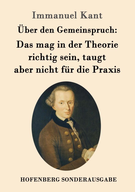Über den Gemeinspruch: Das mag in der Theorie richtig sein, taugt aber nicht für die Praxis - Immanuel Kant