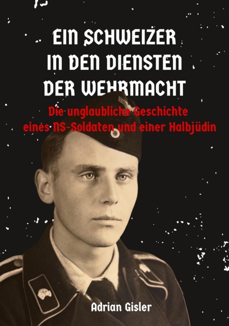 Ein Schweizer in den Diensten der Wehrmacht - Adrian Gisler