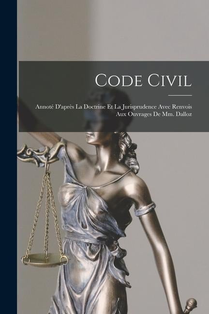 Code Civil: Annoté D'après La Doctrine Et La Jurisprudence Avec Renvois Aux Ouvrages De Mm. Dalloz - Anonymous