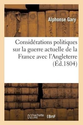 Considérations Politiques Sur La Guerre Actuelle de la France Avec l'Angleterre - Gary