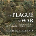 The Plague of War Lib/E: Athens, Sparta, and the Struggle for Ancient Greece - Jennifer T. Roberts