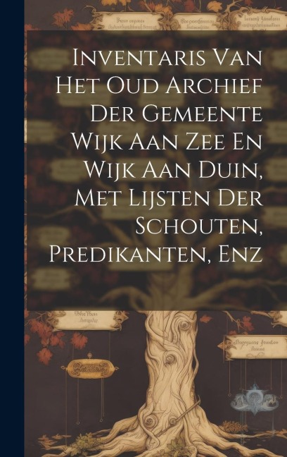Inventaris Van Het Oud Archief Der Gemeente Wijk Aan Zee En Wijk Aan Duin, Met Lijsten Der Schouten, Predikanten, Enz - Anonymous