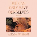 Cover-Bild zum Titel 'We Can Only Save Ourselves Lib/E' von 'Alison Wisdom'