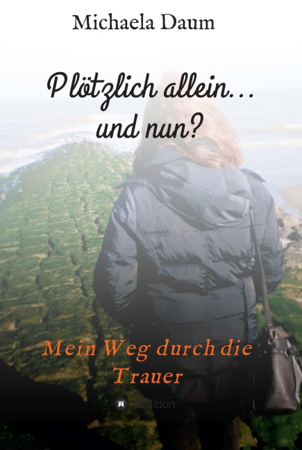 Plötzlich allein... und nun ?   -  Mein Weg durch die Trauer - Michaela Daum