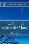 Cover-Bild zum Titel 'Am Himmel lächelte der Mond' von 'Fee-Christine Aks'