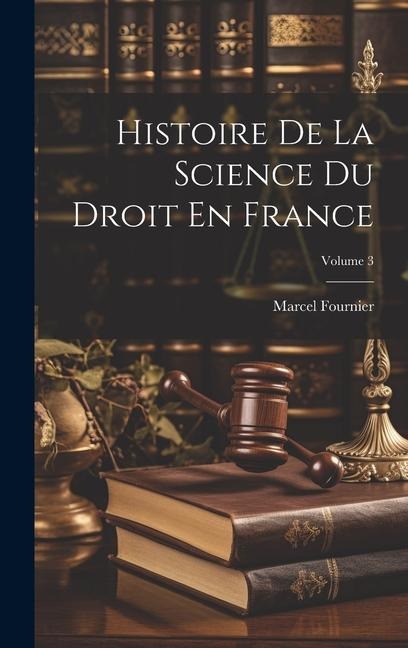 Histoire De La Science Du Droit En France; Volume 3 - Marcel Fournier