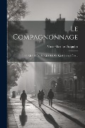 Le Compagnonnage: Ce Qu'il A Été, Ce Qu'il Est, Ce Qu'il Devrait Être... - Victor-Bernard Sciandro