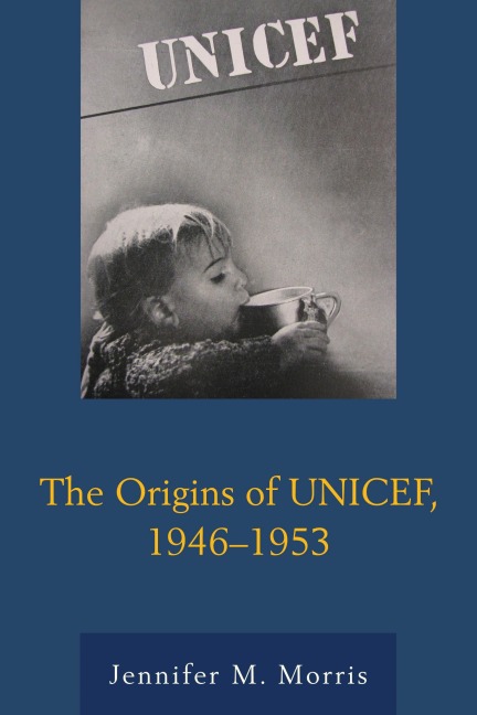 The Origins of UNICEF, 1946-1953 - Jennifer M. Morris