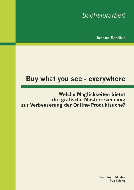 Buy what you see - everywhere: Welche Möglichkeiten bietet die grafische Mustererkennung zur Verbesserung der Online-Produktsuche? - Johann Schäfer