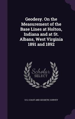 Geodesy. On the Measurement of the Base Lines at Holton, Indiana and at St. Albans, West Virginia 1891 and 1892 - 