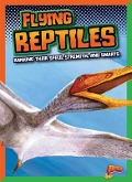 Flying Reptiles: Ranking Their Speed, Strength, and Smarts - Mark Weakland