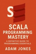 Cover-Bild zum Titel 'Scala Programming Mastery: A Definitive Guide to Programming Essentials' von 'Adam Jones'