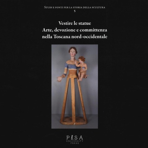 Vestire le statue. Arte, devozione e committenza nella Toscana nord-occidentale - 
