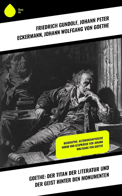Goethe: Der Titan der Literatur und der Geist hinter den Monumenten - Friedrich Gundolf, Johann Peter Eckermann, Johann Wolfgang von Goethe