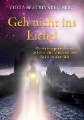 Geh nicht ins Licht! - Lucia Beatrix Stellberg