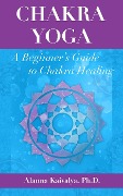 Chakra Yoga: A Beginner's Guide to Chakra Healing - Alanna Kaivalya